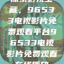 探索影视宝藏，96533电视影片免费观看平台96533电视影片免费观看在线播放  第1张