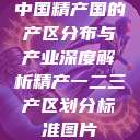 中国精产国的产区分布与产业深度解析精产一二三产区划分标准图片  第1张