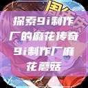 探索9i制作厂的麻花传奇9i制作厂麻花蘑菇  第1张
