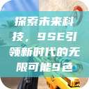 探索未来科技，9SE引领新时代的无限可能9色  第1张