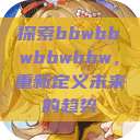 探索bbwbbwbbwbbw，重新定义未来的趋势  第1张