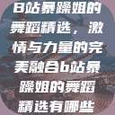 B站暴躁姐的舞蹈精选，激情与力量的完美融合b站暴躁姐的舞蹈精选有哪些  第1张