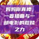 妈妈你真棒，一首插曲与一部电影的救赎之力  第1张