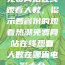 免费网站在线观看人数，揭示各省份的观看热潮免费网站在线观看人数在哪省电影大全  第1张
