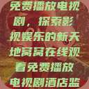 窝窝在线观看免费播放电视剧,探索影视娱乐的新天地窝窝在线观看免费播放电视剧酒店监控 第1张 窝窝在线观看免费播放电视剧,探索影视娱乐的新天地窝窝在线观看免费播放电视剧酒店监控 第1张