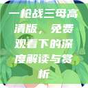 一枪战三母高清版，免费观看下的深度解读与赏析  第1张