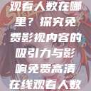 免费高清在线观看人数在哪里？探究免费影视内容的吸引力与影响免费高清在线观看人数在哪看  第1张