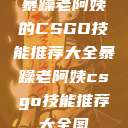 暴躁老阿姨的CSGO技能推荐大全暴躁老阿姨csgo技能推荐大全图  第1张