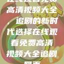 在线观看免费高清视频大全，追剧的新时代选择在线观看免费高清视频大全追剧网页  第1张