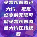 免费观看调色大片，视觉盛宴的无限可能免费观看调色大片在线观看  第1张