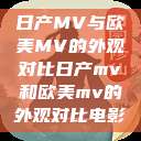 日产MV与欧美MV的外观对比日产mv和欧美mv的外观对比电影  第1张