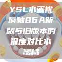YSL水蜜桃唇釉86A新版与旧版本的深度对比水蜜桃  第1张