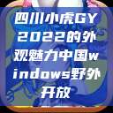 四川小虎GY2022的外观魅力中国windows野外开放  第1张