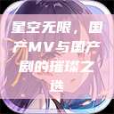 星空无限，国产MV与国产剧的璀璨之选  第1张