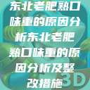 东北老肥熟口味重的原因分析东北老肥熟口味重的原因分析及整改措施  第1张