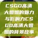 CSGO高清大姐姐的魅力与影响力CSGO高清大姐姐的背景故事  第1张