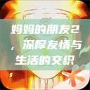 妈妈的朋友2，深厚友情与生活的交织  第1张
