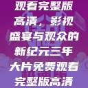 三年大片免费观看完整版高清，影视盛宴与观众的新纪元三年大片免费观看完整版高清爱奇艺  第1张