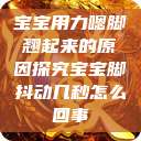 宝宝用力嗯脚翘起来的原因探究宝宝脚抖动几秒怎么回事 第1张 宝宝用力嗯脚翘起来的原因探究宝宝脚抖动几秒怎么回事 第1张