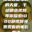 免费观看电影的天堂，千部精选视频等你探索1000部视频免费观看的电影国语  第1张