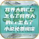 我养大的CC怎么了我养大的cc怎么了小说免费阅读  第1张
