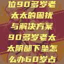 阴部下坠，一位90多岁老太太的困扰与解决方案90多岁老太太阴部下坠怎么办60岁占总人口比列  第1张