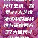 西方视角下的尺寸艺术，探索37大艺术领域中的多样性与深度西方37大但尺寸艺术图片  第1张