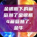 金银瓶下的葡萄熟了金银瓶4葡萄熟了,金牛  第1张
