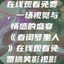 春闺梦里人，在线观看免费，一场视觉与情感的盛宴《春闺梦里人》在线观看免费搞笑影视影院  第1张