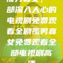 孤男寡女，一部深入人心的电视剧免费观看全剧孤男寡女免费观看全部电视剧高清  第1张