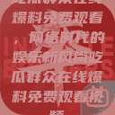 吃瓜群众在线爆料免费观看，网络时代的娱乐新风尚吃瓜群众在线爆料免费观看视频  第1张