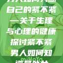 男人如何判断自己的紧不紧—关于生理与心理的健康探讨紧不紧男人如何知道是处女  第1张
