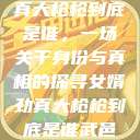 揭秘女婿劲真大枪枪到底是谁,一场关于身份与真相的探寻女婿劲真大枪枪到底是谁武邑天气 第1张 揭秘女婿劲真大枪枪到底是谁,一场关于身份与真相的探寻女婿劲真大枪枪到底是谁武邑天气 第1张