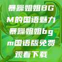 暴躁姐姐BGM的国语魅力暴躁姐姐bgm国语版免费观看下载  第1张