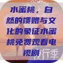 水蜜桃,自然的馈赠与文化的象征水蜜桃免费观看电视剧 第1张 水蜜桃,自然的馈赠与文化的象征水蜜桃免费观看电视剧 第1张