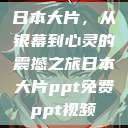 日本大片,从银幕到心灵的震撼之旅日本大片ppt免费ppt视频 第1张 日本大片,从银幕到心灵的震撼之旅日本大片ppt免费ppt视频 第1张