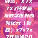 探索未知的领域，X7X7X7任意噪与数字世界的新纪元（标题）x7x7x7任意噪2028澎湃  第1张