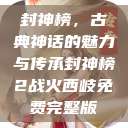封神榜，古典神话的魅力与传承封神榜2战火西岐免费完整版  第1张