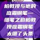 柏教授与他的庭霜钢笔—细笔之韵柏教授庭霜钢笔太细了头条  第1张