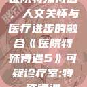医院特殊待遇，人文关怀与医疗进步的融合《医院特殊待遇5》可疑诊疗室:特殊待遇  第1张