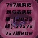 关于x7x7x7x7槽的更新与未来展望（2023版）x7x7x7x7槽2023更新色  第1张