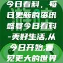 今日看料，每日更新的资讯盛宴今日看料-美好生活,从今日开始,看见更大的世界  第1张