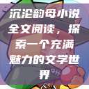 沉沦韵母小说全文阅读，探索一个充满魅力的文学世界  第1张