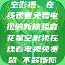 探索麻花星空影视，在线观看免费电视的新体验麻花星空影视在线看电视免费版 不装饰你的梦  第1张