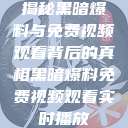 揭秘黑暗爆料与免费视频观看背后的真相黑暗爆料免费视频观看实时播放  第1张