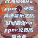欧洲最强Rapper，免费高清音乐之旅欧洲最强rapper免费高清大全  第1张