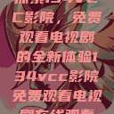 探索134VCC影院，免费观看电视剧的全新体验134vcc影院免费观看电视剧在线观看  第1张