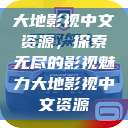 大地影视中文资源，探索无尽的影视魅力大地影视中文资源  第1张