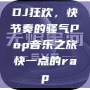 DJ狂欢，快节奏的骚气Pop音乐之旅快一点的rap  第1张