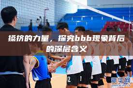 搡挤的力量，探究bbb现象背后的深层含义  第1张